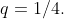 q=1/4.