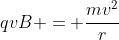 qvB = \frac{mv^2}{r}