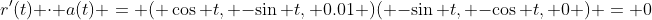 r'(t) \cdot a(t) = ( \cos t, -\sin t, 0.01 )( -\sin t, -\cos t, 0 ) = 0