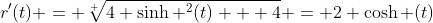 r'(t) = \sqrt[ ]{4 \sinh ^2(t) + 4} = 2 \cosh (t)
