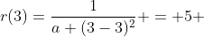 r(3)=\frac{1}{a+(3-3)^2} = 5 ~\implies~a = \frac15