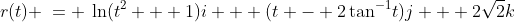 r(t) \:= \:\ln(t^2 + 1)i + (t - 2\tan^{-1}\!t)j + 2\sqrt{2}k
