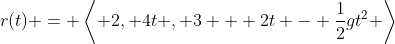 r(t) = \left< 2, 4t , 3 + 2t - \frac{1}{2}gt^2 \right>
