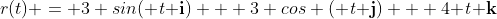 r(t) = 3 sin({\it t}{\bf i}) + 3 cos ({\it t}{\bf j}) + 4{\it t}{\bf k}