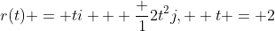 r(t) = ti + \frac {1}{2}t^2j,  t = 2