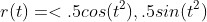 r(t)=<.5cos(t^2),.5sin(t^2)