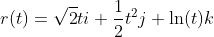 r(t)=\sqrt{2}ti+\frac{1}{2}t^2j+\ln(t)k