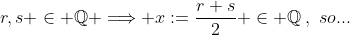 r,s \in \mathbb{Q} \Longrightarrow x:=\frac{r+s}{2} \in \mathbb{Q}\,,\,\,so...