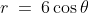 a)\;r\:=\:6\cos\theta
