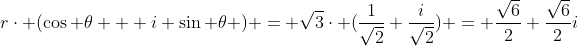 r\cdot (\cos \theta + i \sin \theta ) = \sqrt{3}\cdot (\frac{1}{\sqrt{2}}+\frac{i}{\sqrt{2}}) = \frac{\sqrt{6}}{2}+\frac{\sqrt{6}}{2}i
