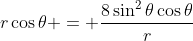 r\cos{\theta} = \frac{8\sin^2{\theta}\cos{\theta}}{r}