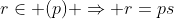 r\in (p) \Rightarrow r=ps