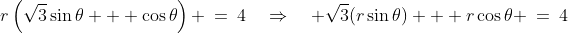 r\left(\sqrt{3}\sin\theta + \cos\theta\right) \:=\:4\quad\Rightarrow\quad \sqrt{3}(r\sin\theta) + r\cos\theta \:=\:4