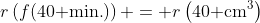 r\left(f(40\text{ min.})\right) = r\left(40\text{ cm}^3\right)
