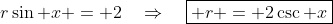 r\sin x = 2\quad\Rightarrow\quad\boxed{ r = 2\csc x}