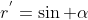 r^{'}=\sin \alpha
