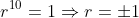 r^{10}=1\Rightarrow{r=\pm{1}}