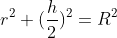 r^{2}+(\frac{h}{2})^{2}=R^{2}