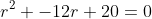 r^{2} -12r+20=0