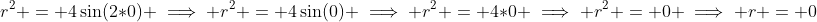 r^{2} = 4\sin(2*0) \implies r^{2} = 4\sin(0) \implies r^{2} = 4*0 \implies r^{2} = 0 \implies r = 0