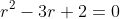 r^{2}-3r+2=0