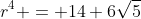 r^{4} = 14+6\sqrt{5}