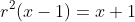 r^2(x-1)=x+1