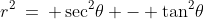 r^2\:=\: \sec^2\!\theta - \tan^2\!\theta