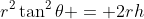 r^2\tan^2\theta = 2rh