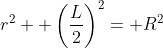 r^2+ \left(\frac{L}{2}\right)^2= R^2