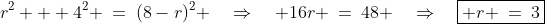 r^2 + 4^2 \:=\:(8-r)^2 \quad\Rightarrow\quad 16r \:=\:48 \quad\Rightarrow\quad\boxed{ r \:=\:3}