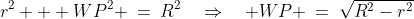 r^2 + WP^2 \:=\:R^2\quad\Rightarrow\quad WP \:=\:\sqrt{R^2-r^2}