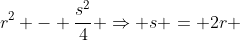 r^2 - \frac{s^2}{4} \Rightarrow s = 2r 