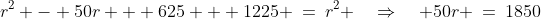 r^2 - 50r + 625 + 1225 \:=\:r^2 \quad\Rightarrow\quad 50r \:=\:1850