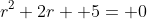 r^2+2r+ 5= 0
