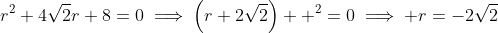 r^2+4\sqrt{2}r+8=0\implies\left(r+2\sqrt{2}\right)  ^2=0\implies r=-2\sqrt{2}