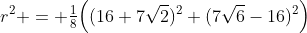 r^2 = \tfrac18\Big((16+7\sqrt2)^2+(7\sqrt6-16)^2\Big)