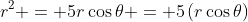 r^2 = 5r\cos\theta = 5\left(r\cos\theta\right)