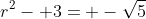 r^2- 3= -\sqrt{5}