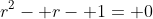 r^2- r- 1= 0