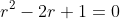 r^2-2r+1=0