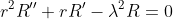 r^2R''+rR'-\lambda^2R=0