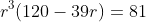 r^3(120-39r)=81