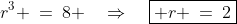 r^3 \:=\:8 \quad\Rightarrow\quad\boxed{ r \:=\:2}