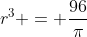 r^3 = \frac{96}{\pi}