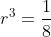 r^3=\frac{1}{8}