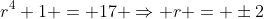 r^4+1 = 17 \Rightarrow r = \pm2