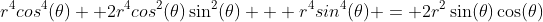 r^4cos^4(\theta) +2r^4cos^2(\theta)\sin^2(\theta) + r^4sin^4(\theta) = 2r^2\sin(\theta)\cos(\theta)