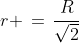 r \,=\,\frac{R}{\sqrt{2}}