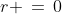 r \,=\,0